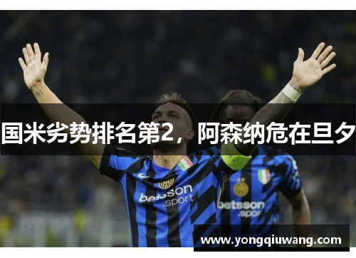 国米劣势排名第2，阿森纳危在旦夕
