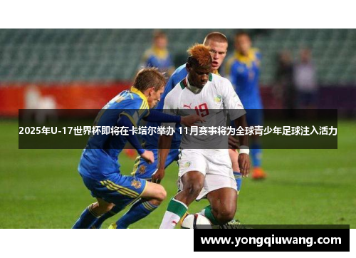 2025年U-17世界杯即将在卡塔尔举办 11月赛事将为全球青少年足球注入活力