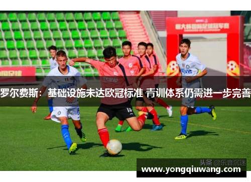 罗尔费斯：基础设施未达欧冠标准 青训体系仍需进一步完善